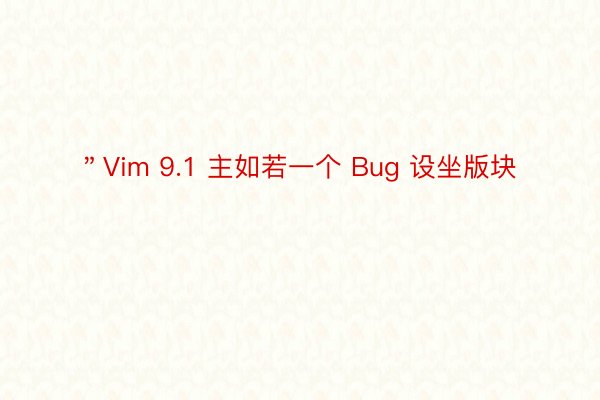 ＂Vim 9.1 主如若一个 Bug 设坐版块