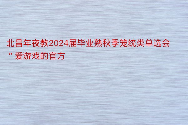 北昌年夜教2024届毕业熟秋季笼统类单选会＂爱游戏的官方