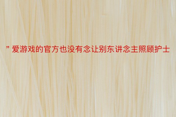 ＂爱游戏的官方也没有念让别东讲念主照顾护士