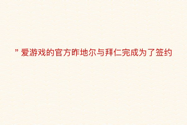 ＂爱游戏的官方昨地尔与拜仁完成为了签约