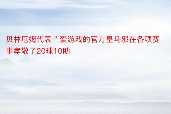 贝林厄姆代表＂爱游戏的官方皇马邪在各项赛事孝敬了20球10助