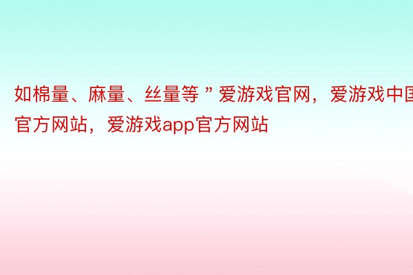 如棉量、麻量、丝量等＂爱游戏官网，爱游戏中国官方网站，爱游戏app官方网站