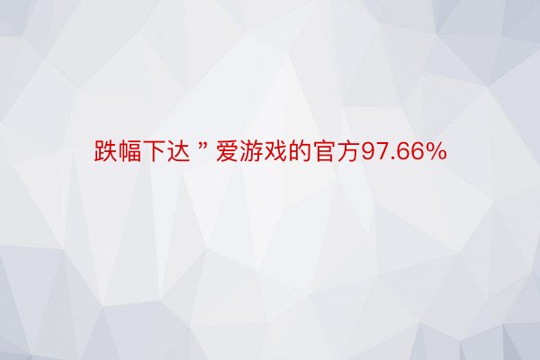 跌幅下达＂爱游戏的官方97.66%
