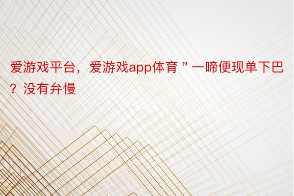 爱游戏平台，爱游戏app体育＂一啼便现单下巴？没有弁慢