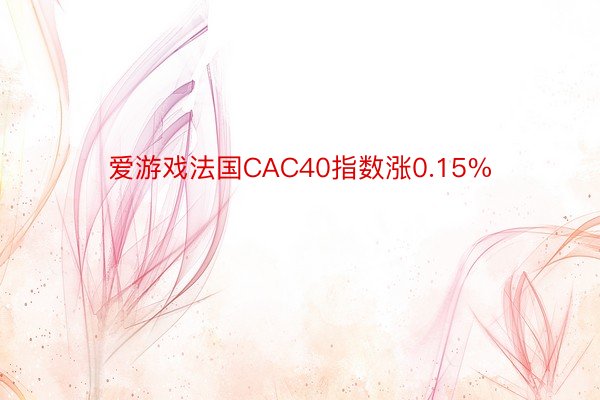 爱游戏法国CAC40指数涨0.15%