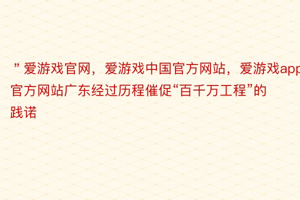 ＂爱游戏官网，爱游戏中国官方网站，爱游戏app官方网站广东经过历程催促“百千万工程”的践诺