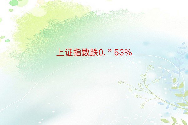 上证指数跌0.＂53%