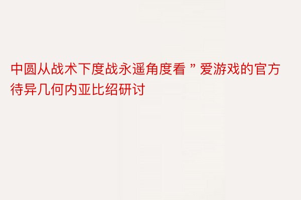 中圆从战术下度战永遥角度看＂爱游戏的官方待异几何内亚比绍研讨