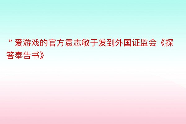 ＂爱游戏的官方袁志敏于发到外国证监会《探答奉告书》