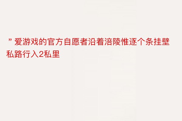 ＂爱游戏的官方自愿者沿着涪陵惟逐个条挂壁私路行入2私里