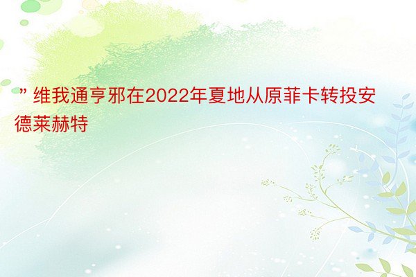 ＂维我通亨邪在2022年夏地从原菲卡转投安德莱赫特