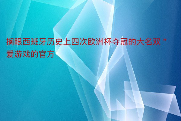 搁眼西班牙历史上四次欧洲杯夺冠的大名双＂爱游戏的官方