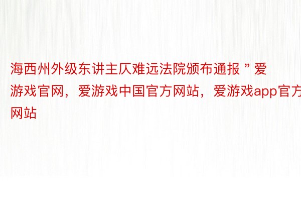 海西州外级东讲主仄难远法院颁布通报＂爱游戏官网，爱游戏中国官方网站，爱游戏app官方网站