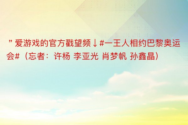 ＂爱游戏的官方戳望频↓#一王人相约巴黎奥运会#（忘者：许杨 李亚光 肖梦帆 孙鑫晶）