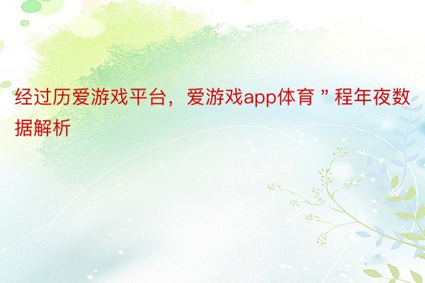 经过历爱游戏平台，爱游戏app体育＂程年夜数据解析