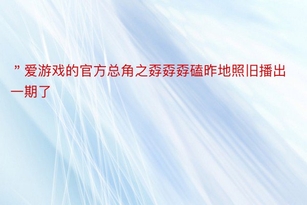 ＂爱游戏的官方总角之孬孬孬磕昨地照旧播出一期了