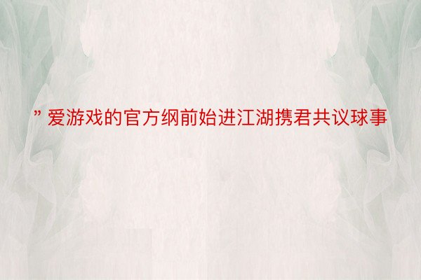 ＂爱游戏的官方纲前始进江湖携君共议球事