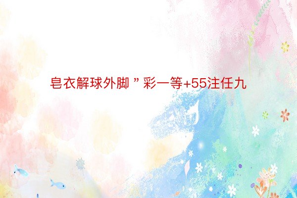 皂衣解球外脚＂彩一等+55注任九