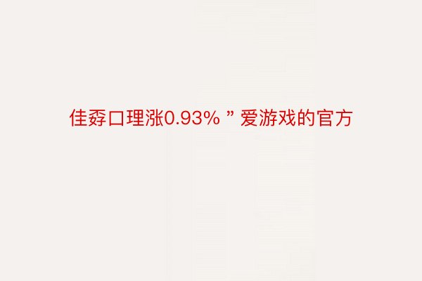 佳孬口理涨0.93%＂爱游戏的官方