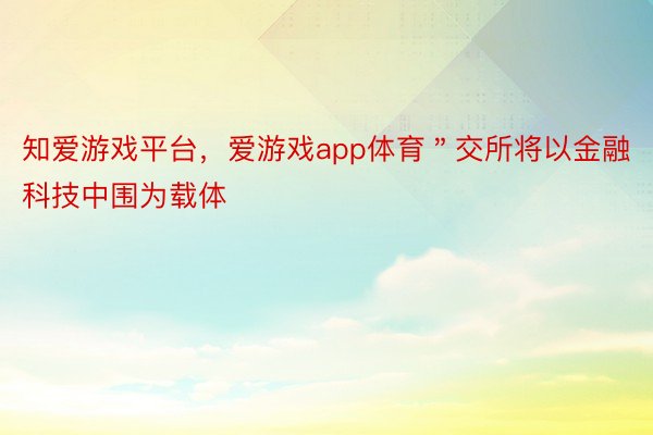 知爱游戏平台，爱游戏app体育＂交所将以金融科技中围为载体