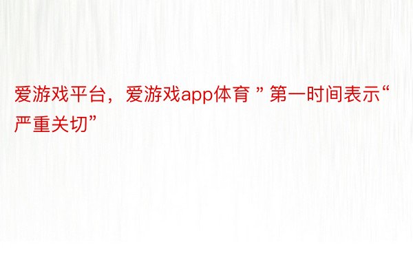 爱游戏平台，爱游戏app体育＂第一时间表示“严重关切”