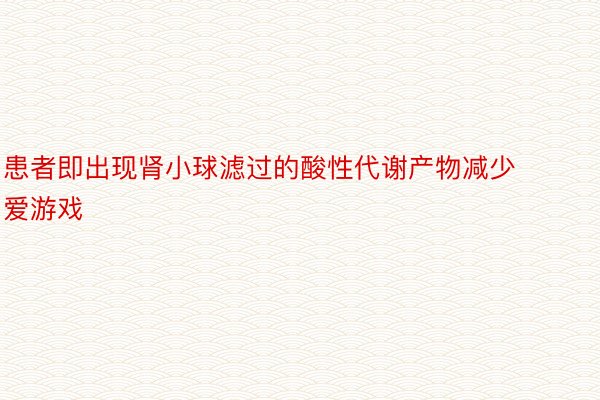 患者即出现肾小球滤过的酸性代谢产物减少爱游戏