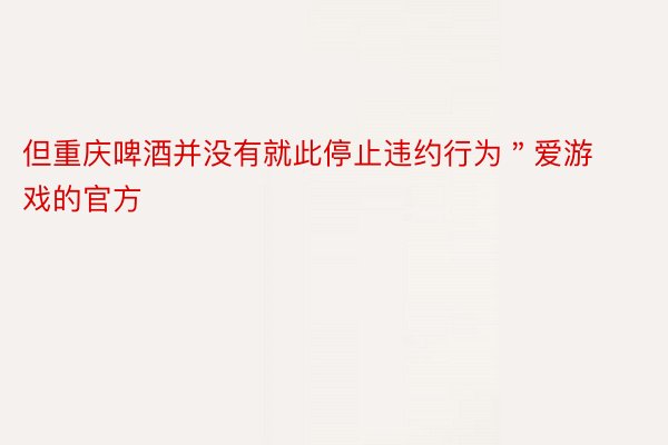 但重庆啤酒并没有就此停止违约行为＂爱游戏的官方