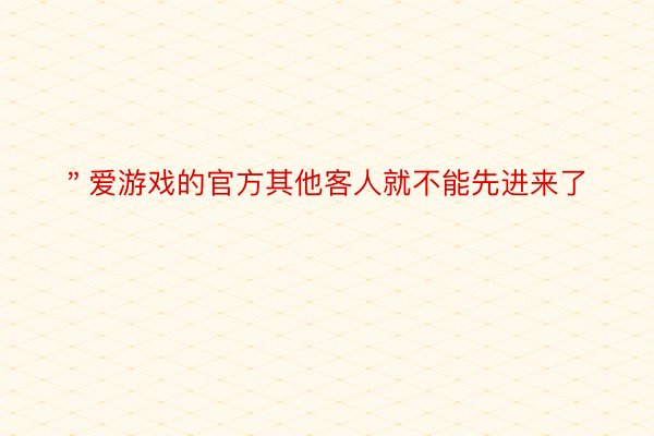 ＂爱游戏的官方其他客人就不能先进来了